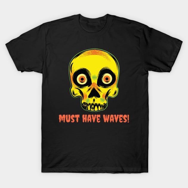 Must Have Waves! T-Shirt by shipwrecked2020